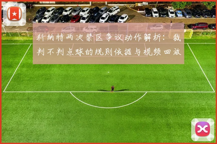 科纳特两次禁区争议动作解析:裁判不判点球的规则依据与视频回放解读