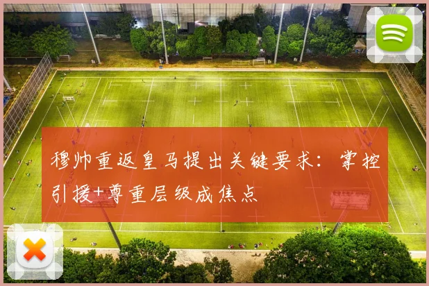 穆帅重返皇马提出关键要求：掌控引援+尊重层级成焦点