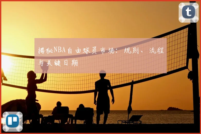 揭秘NBA自由球员市场：规则、流程与关键日期