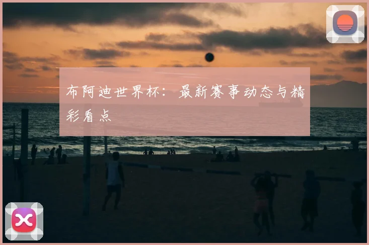 布阿迪世界杯：最新赛事动态与精彩看点