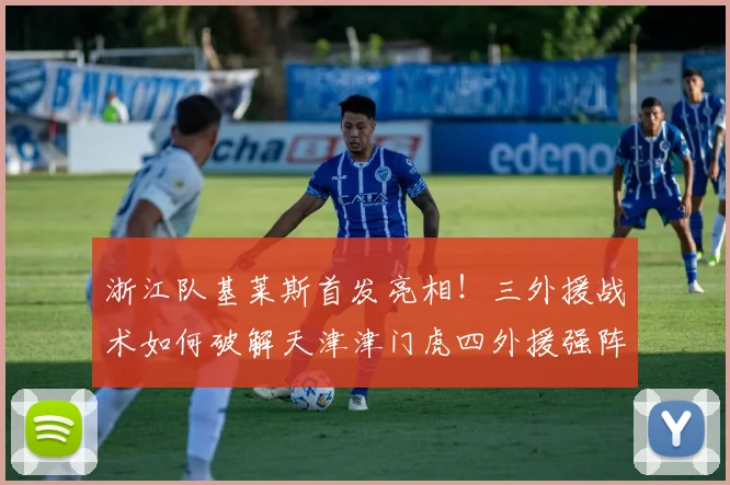 浙江队基莱斯首发亮相！三外援战术如何破解天津津门虎四外援强阵