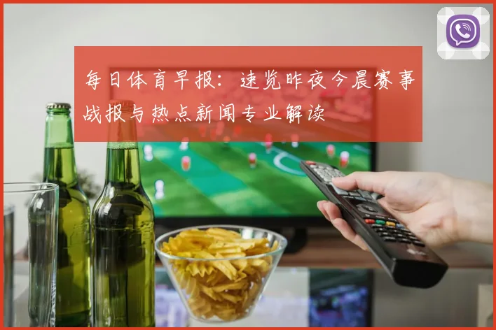 每日体育早报:速览昨夜今晨赛事战报与热点新闻专业解读