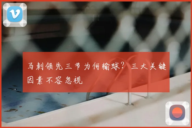 马刺领先三节为何输球?三大关键因素不容忽视