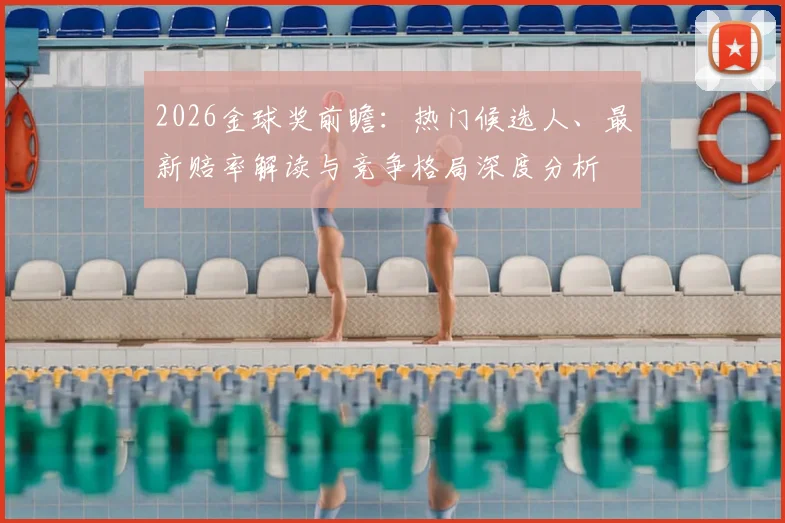 2026金球奖前瞻：热门候选人、最新赔率解读与竞争格局深度分析