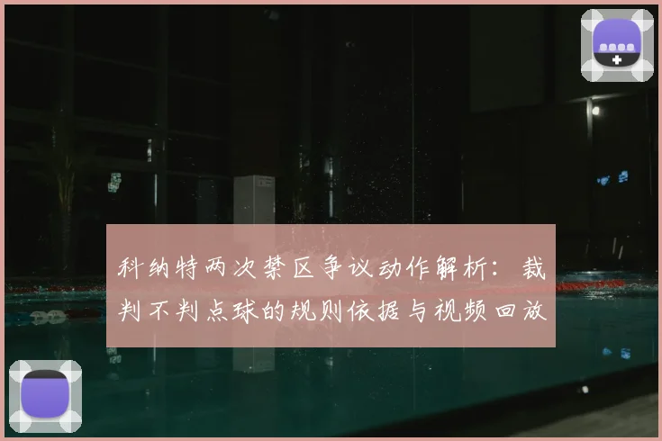 科纳特两次禁区争议动作解析：裁判不判点球的规则依据与视频回放解读
