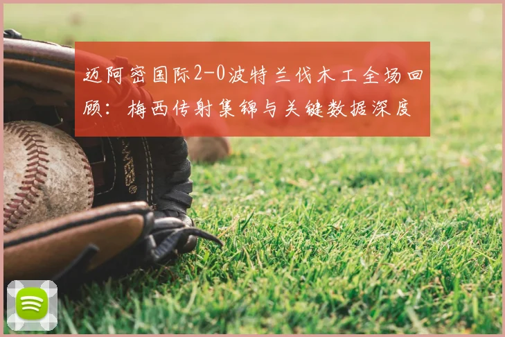 迈阿密国际2-0波特兰伐木工全场回顾:梅西传射集锦与关键数据深度分析