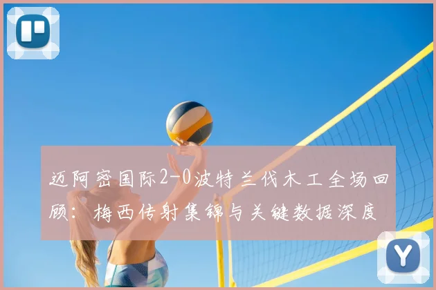 迈阿密国际2-0波特兰伐木工全场回顾：梅西传射集锦与关键数据深度分析